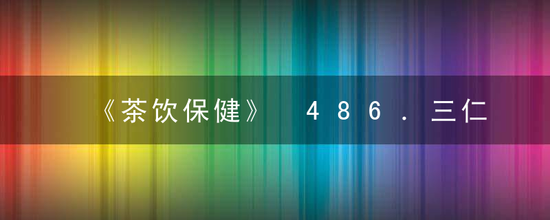 《茶饮保健》 486．三仁茶，饮茶 全文